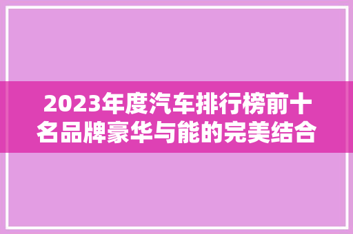 2023年度汽车排行榜前十名品牌豪华与能的完美结合