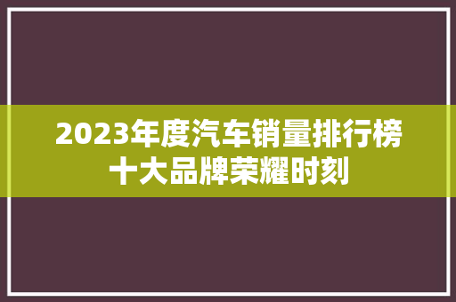 2023年度汽车销量排行榜十大品牌荣耀时刻