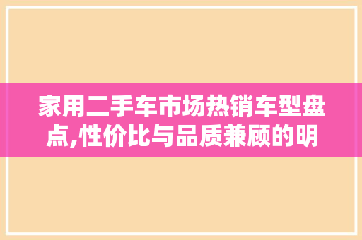 家用二手车市场热销车型盘点,性价比与品质兼顾的明智选择