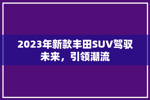 2023年新款丰田SUV驾驭未来，引领潮流