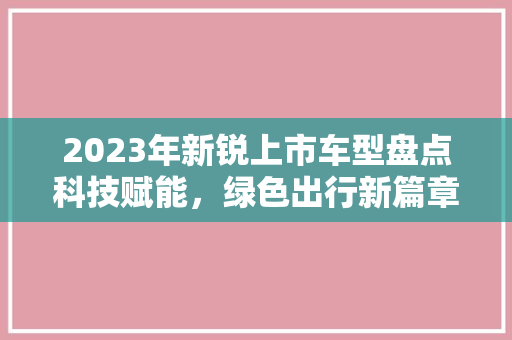 2023年新锐上市车型盘点科技赋能，绿色出行新篇章