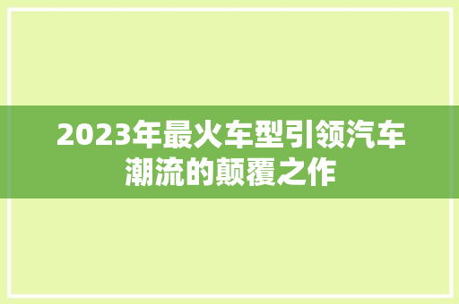 2023年最火车型引领汽车潮流的颠覆之作