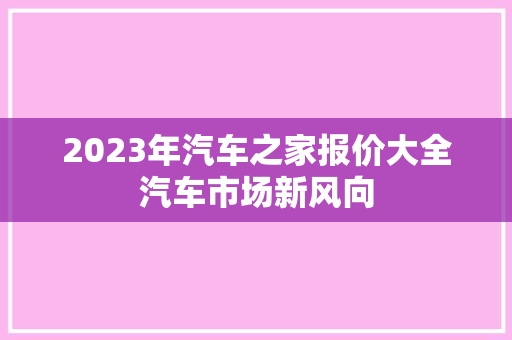 2023年汽车之家报价大全汽车市场新风向
