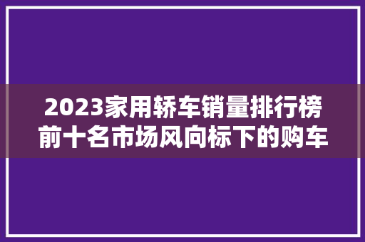 2023家用轿车销量排行榜前十名市场风向标下的购车指南