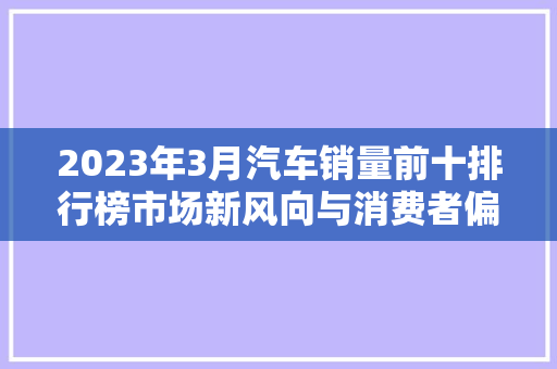 2023年3月汽车销量前十排行榜市场新风向与消费者偏好