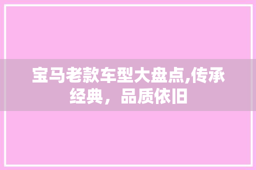 宝马老款车型大盘点,传承经典，品质依旧