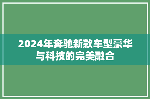 2024年奔驰新款车型豪华与科技的完美融合