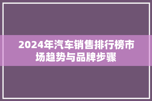 2024年汽车销售排行榜市场趋势与品牌步骤