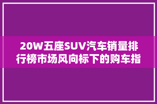 20W五座SUV汽车销量排行榜市场风向标下的购车指南
