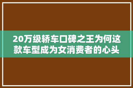 20万级轿车口碑之王为何这款车型成为女消费者的心头好