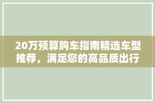 20万预算购车指南精选车型推荐，满足您的高品质出行需求