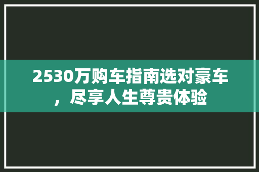 2530万购车指南选对豪车，尽享人生尊贵体验