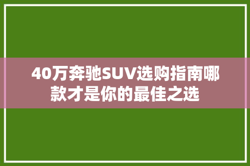 40万奔驰SUV选购指南哪款才是你的最佳之选