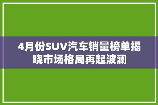 4月份SUV汽车销量榜单揭晓市场格局再起波澜