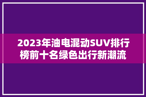 2023年油电混动SUV排行榜前十名绿色出行新潮流