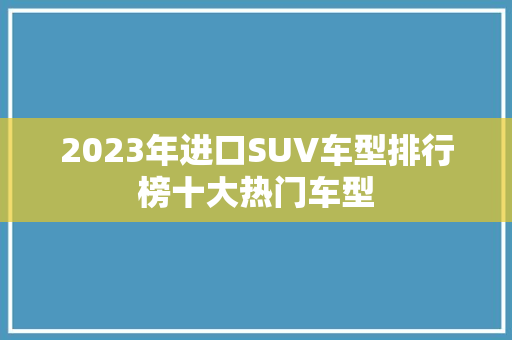 2023年进口SUV车型排行榜十大热门车型