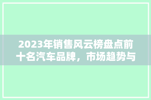 2023年销售风云榜盘点前十名汽车品牌，市场趋势与消费者偏好
