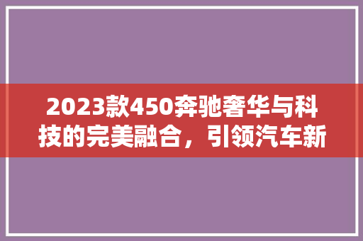 2023款450奔驰奢华与科技的完美融合，引领汽车新潮流