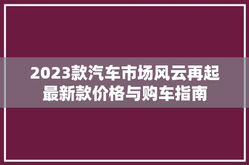 2023款汽车市场风云再起最新款价格与购车指南