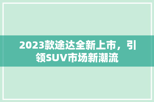 2023款途达全新上市，引领SUV市场新潮流