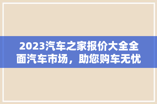 2023汽车之家报价大全全面汽车市场，助您购车无忧