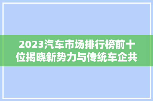 2023汽车市场排行榜前十位揭晓新势力与传统车企共舞
