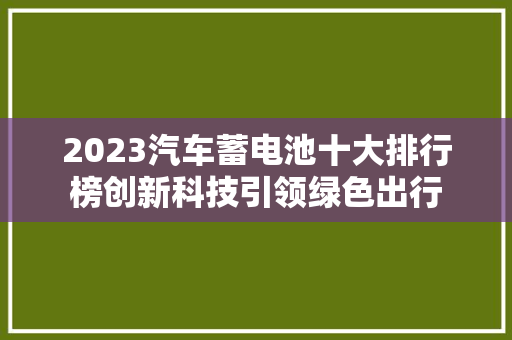 2023汽车蓄电池十大排行榜创新科技引领绿色出行