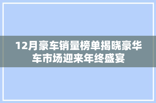12月豪车销量榜单揭晓豪华车市场迎来年终盛宴