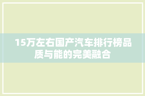 15万左右国产汽车排行榜品质与能的完美融合