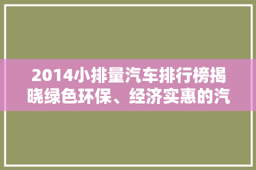 2014小排量汽车排行榜揭晓绿色环保、经济实惠的汽车新趋势