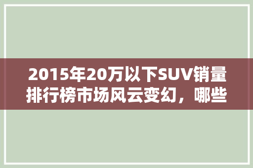 2015年20万以下SUV销量排行榜市场风云变幻，哪些车型脱颖而出