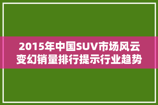 2015年中国SUV市场风云变幻销量排行提示行业趋势