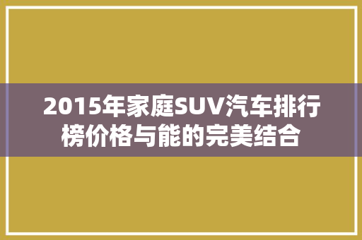 2015年家庭SUV汽车排行榜价格与能的完美结合