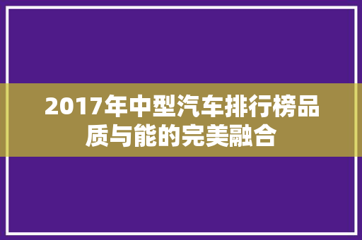 2017年中型汽车排行榜品质与能的完美融合
