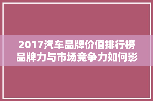 2017汽车品牌价值排行榜品牌力与市场竞争力如何影响汽车行业
