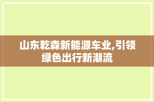 山东乾森新能源车业,引领绿色出行新潮流