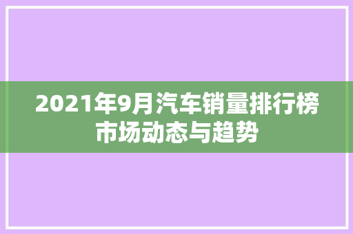 2021年9月汽车销量排行榜市场动态与趋势