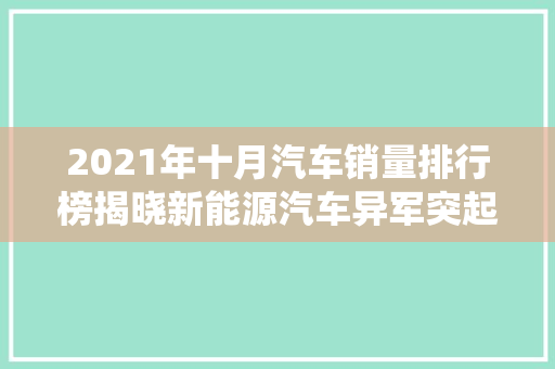 2021年十月汽车销量排行榜揭晓新能源汽车异军突起，传统燃油车面临挑战
