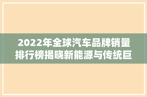 2022年全球汽车品牌销量排行榜揭晓新能源与传统巨头共舞