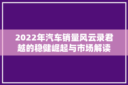 2022年汽车销量风云录君越的稳健崛起与市场解读