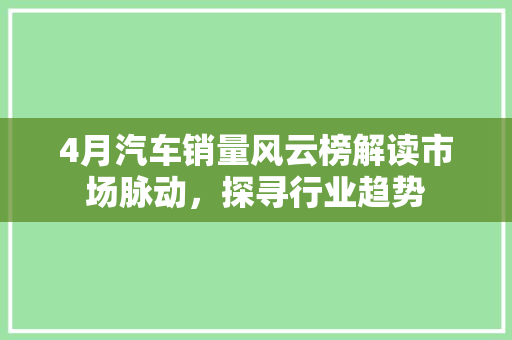 4月汽车销量风云榜解读市场脉动，探寻行业趋势