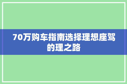 70万购车指南选择理想座驾的理之路