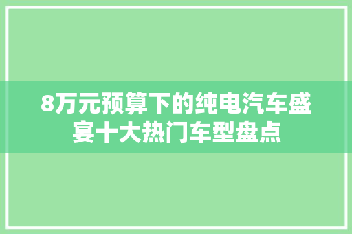 8万元预算下的纯电汽车盛宴十大热门车型盘点
