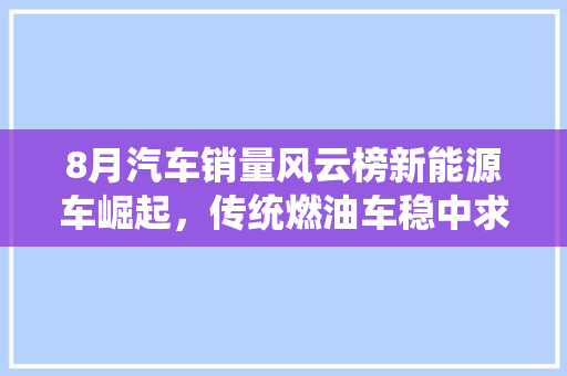 8月汽车销量风云榜新能源车崛起，传统燃油车稳中求进