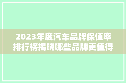 2023年度汽车品牌保值率排行榜揭晓哪些品牌更值得信赖