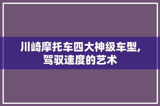 川崎摩托车四大神级车型,驾驭速度的艺术