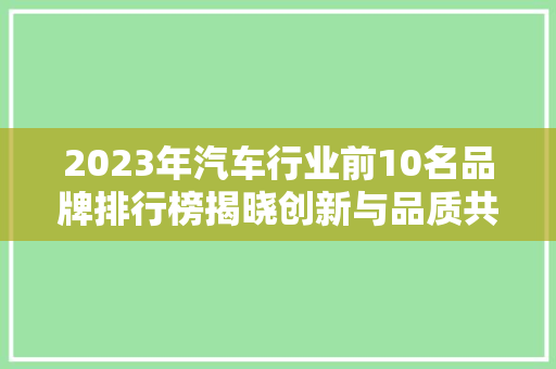 2023年汽车行业前10名品牌排行榜揭晓创新与品质共舞，引领汽车新风尚