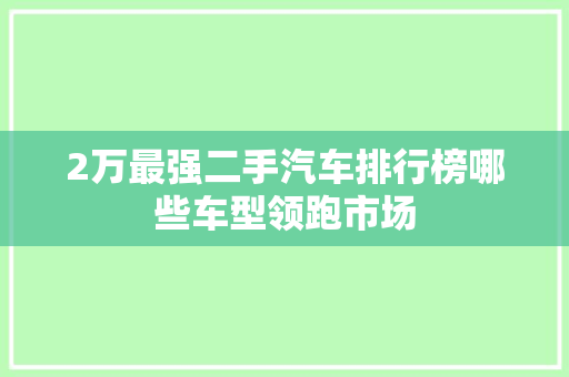 2万最强二手汽车排行榜哪些车型领跑市场