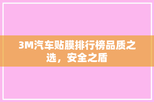 3M汽车贴膜排行榜品质之选，安全之盾
