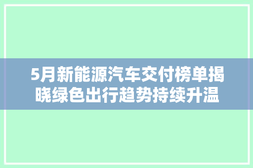 5月新能源汽车交付榜单揭晓绿色出行趋势持续升温